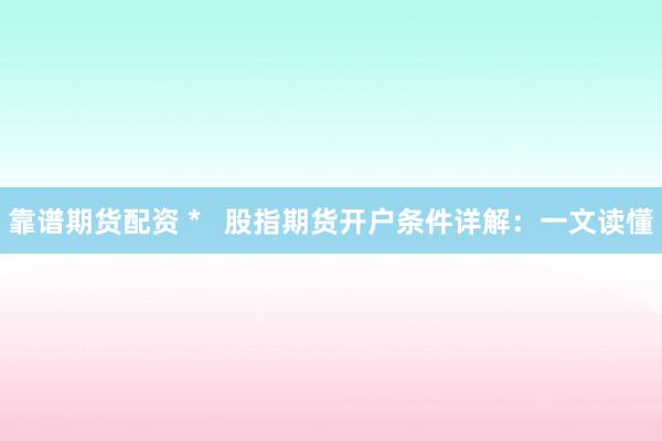 靠谱期货配资 *   股指期货开户条件详解：一文读懂