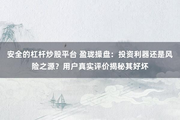 安全的杠杆炒股平台 盈珑操盘：投资利器还是风险之源？用户真实评价揭秘其好坏