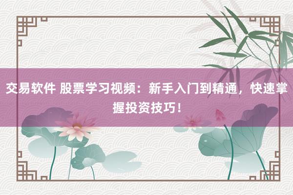 交易软件 股票学习视频：新手入门到精通，快速掌握投资技巧！