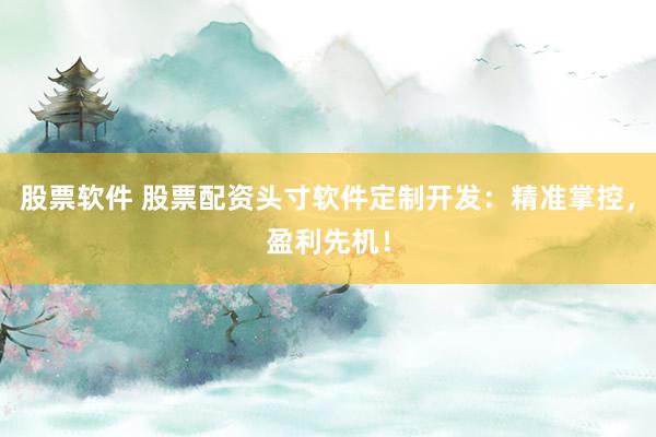 股票软件 股票配资头寸软件定制开发：精准掌控，盈利先机！