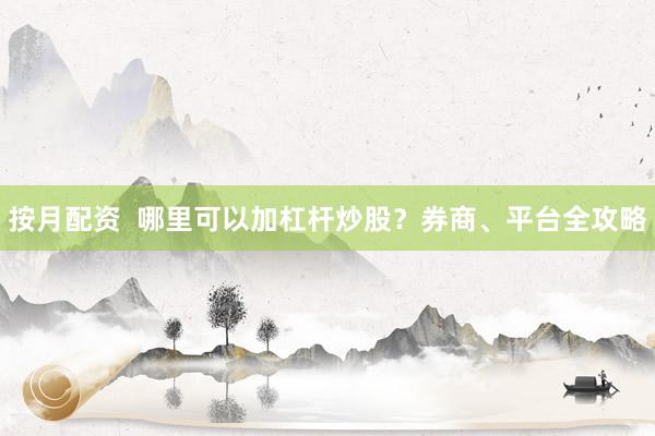 按月配资  哪里可以加杠杆炒股？券商、平台全攻略