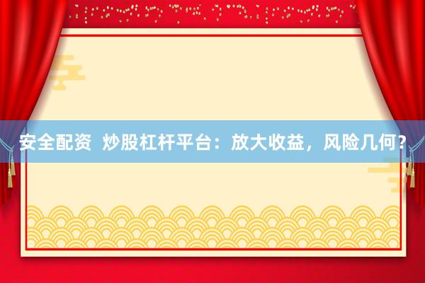 安全配资  炒股杠杆平台：放大收益，风险几何？