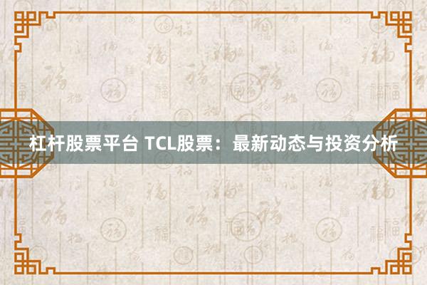 杠杆股票平台 TCL股票：最新动态与投资分析