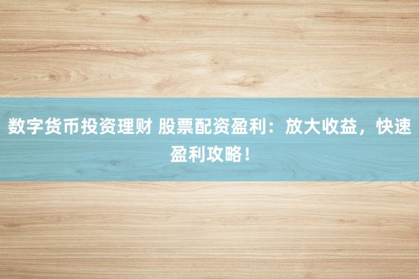 数字货币投资理财 股票配资盈利：放大收益，快速盈利攻略！