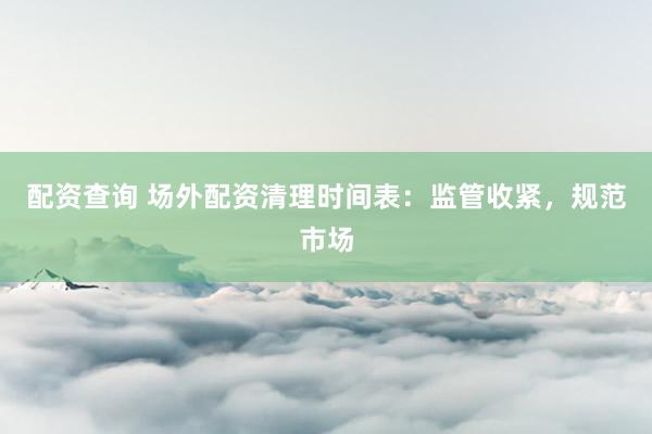 配资查询 场外配资清理时间表：监管收紧，规范市场