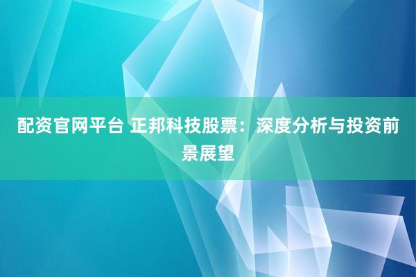 配资官网平台 正邦科技股票：深度分析与投资前景展望