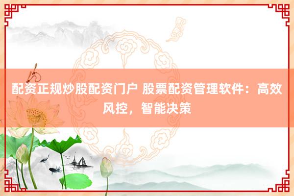 配资正规炒股配资门户 股票配资管理软件：高效风控，智能决策