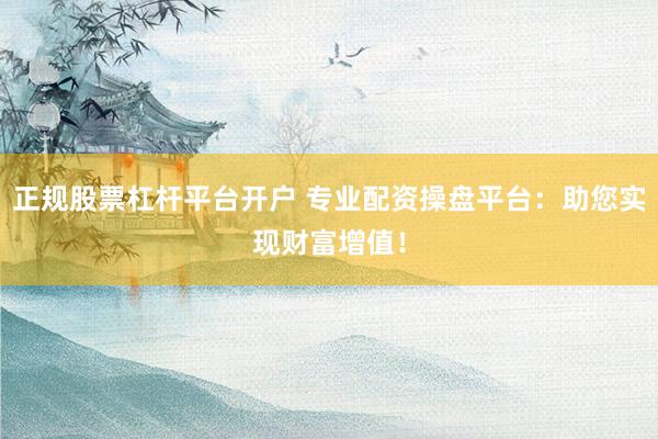 正规股票杠杆平台开户 专业配资操盘平台：助您实现财富增值！
