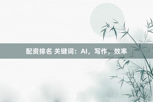 配资排名 关键词：AI，写作，效率