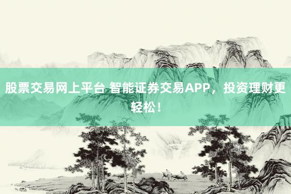 股票交易网上平台 智能证券交易APP，投资理财更轻松！