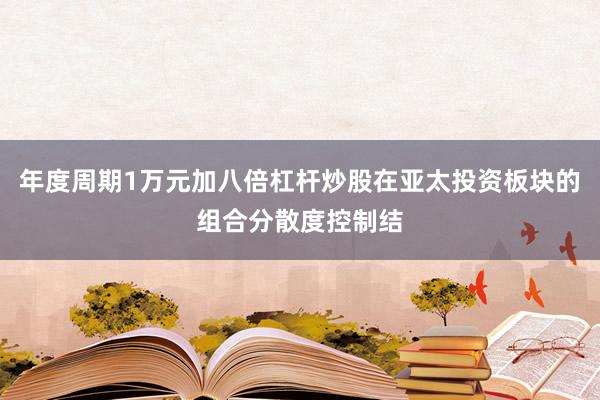 年度周期1万元加八倍杠杆炒股在亚太投资板块的组合分散度控制结