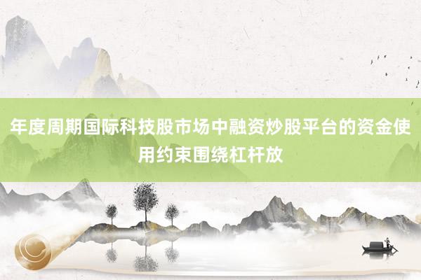 年度周期国际科技股市场中融资炒股平台的资金使用约束围绕杠杆放