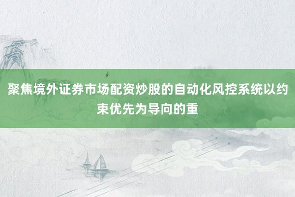 聚焦境外证券市场配资炒股的自动化风控系统以约束优先为导向的重