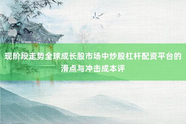 现阶段走势全球成长股市场中炒股杠杆配资平台的滑点与冲击成本评