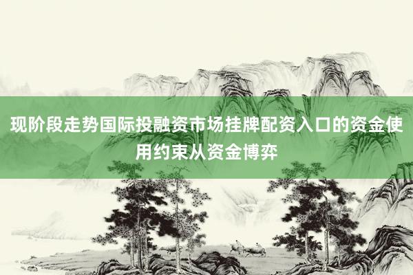 现阶段走势国际投融资市场挂牌配资入口的资金使用约束从资金博弈