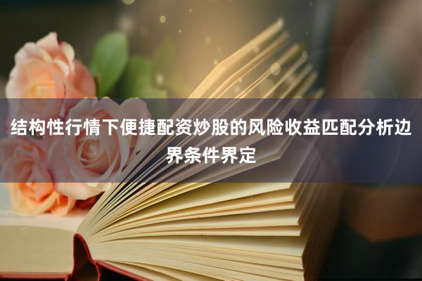 结构性行情下便捷配资炒股的风险收益匹配分析边界条件界定