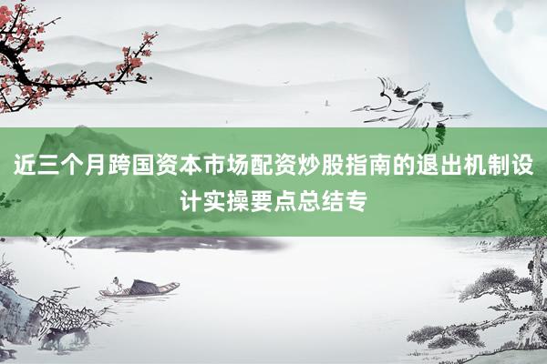 近三个月跨国资本市场配资炒股指南的退出机制设计实操要点总结专