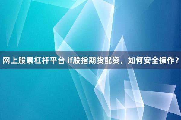网上股票杠杆平台 if股指期货配资，如何安全操作？