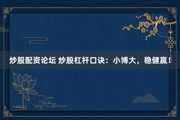炒股配资论坛 炒股杠杆口诀：小博大，稳健赢！