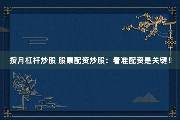 按月杠杆炒股 股票配资炒股：看准配资是关键！