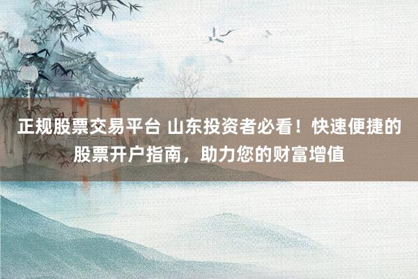 正规股票交易平台 山东投资者必看！快速便捷的股票开户指南，助力您的财富增值