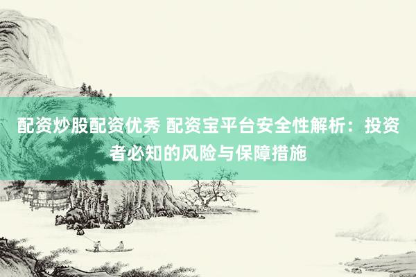 配资炒股配资优秀 配资宝平台安全性解析：投资者必知的风险与保障措施